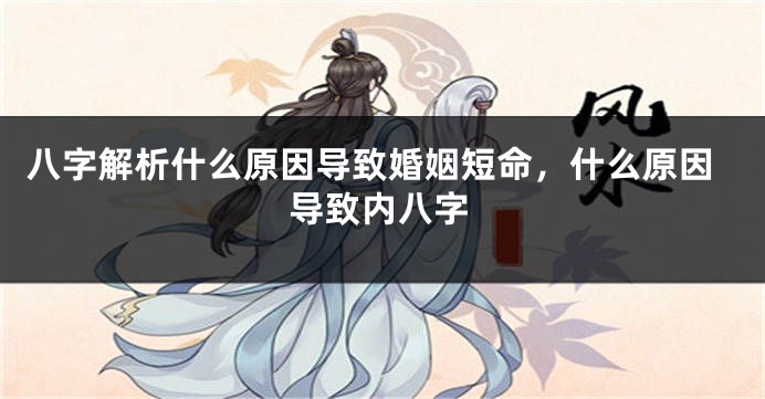 八字解析什么原因导致婚姻短命，什么原因导致内八字