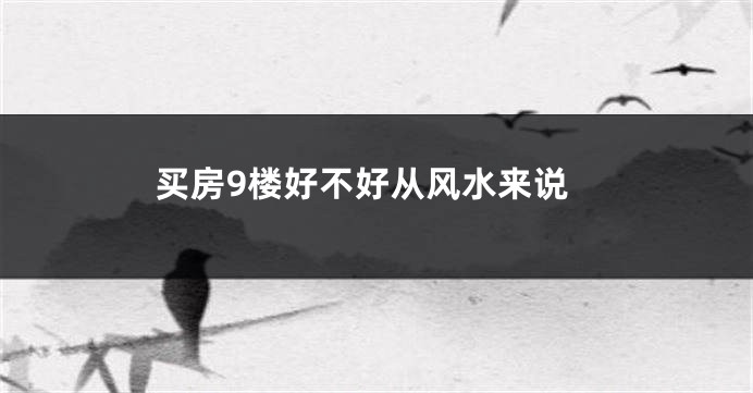 买房9楼好不好从风水来说