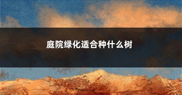 庭院绿化适合种什么树