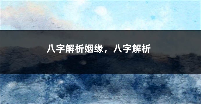 八字解析姻缘，八字解析