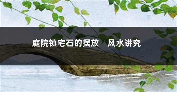 庭院镇宅石的摆放　风水讲究