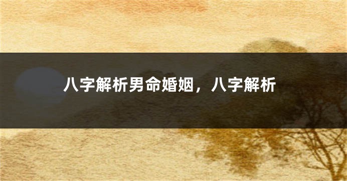 八字解析男命婚姻，八字解析