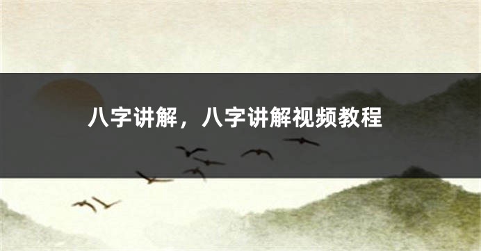 八字讲解，八字讲解视频教程