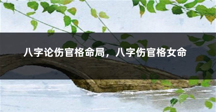 八字论伤官格命局，八字伤官格女命