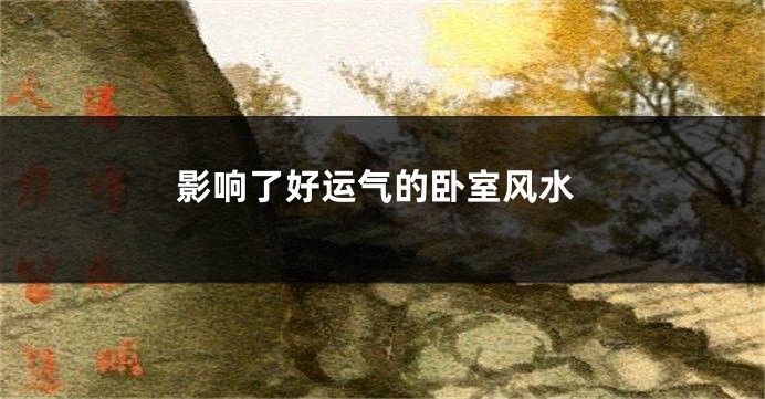 影响了好运气的卧室风水