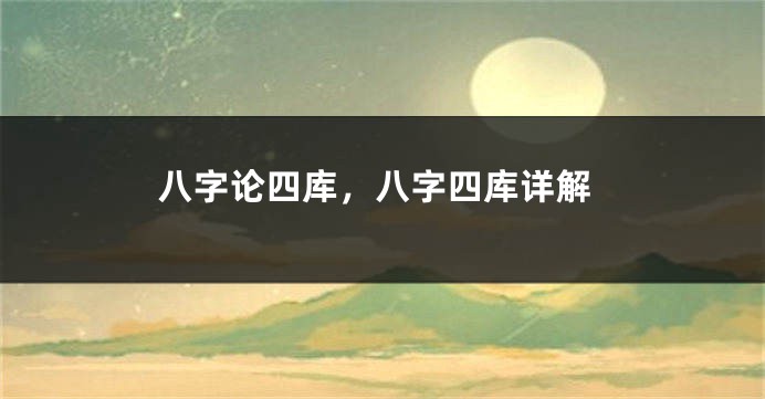 八字论四库，八字四库详解