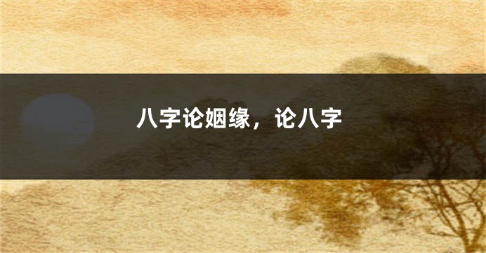 八字论姻缘，论八字