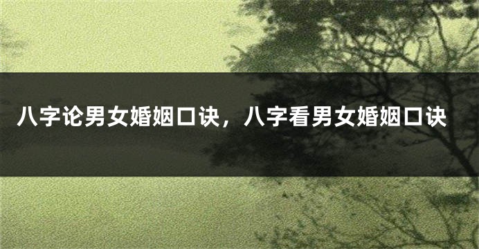 八字论男女婚姻口诀，八字看男女婚姻口诀