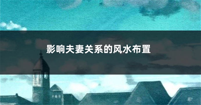 影响夫妻关系的风水布置
