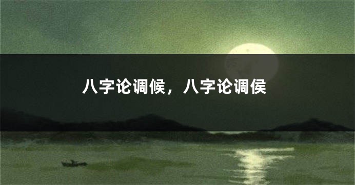 八字论调候，八字论调侯