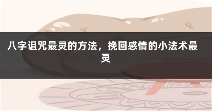 八字诅咒最灵的方法，挽回感情的小法术最灵