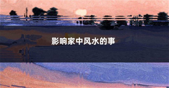 影响家中风水的事