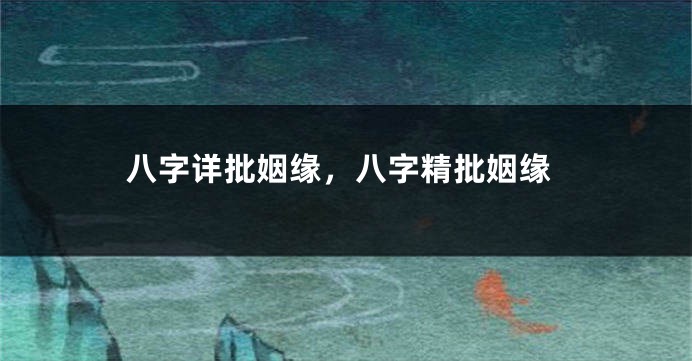 八字详批姻缘，八字精批姻缘