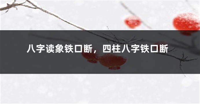 八字读象铁口断，四柱八字铁口断