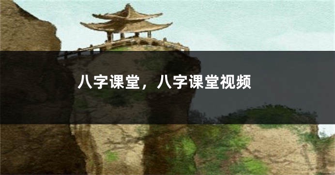 八字课堂，八字课堂视频
