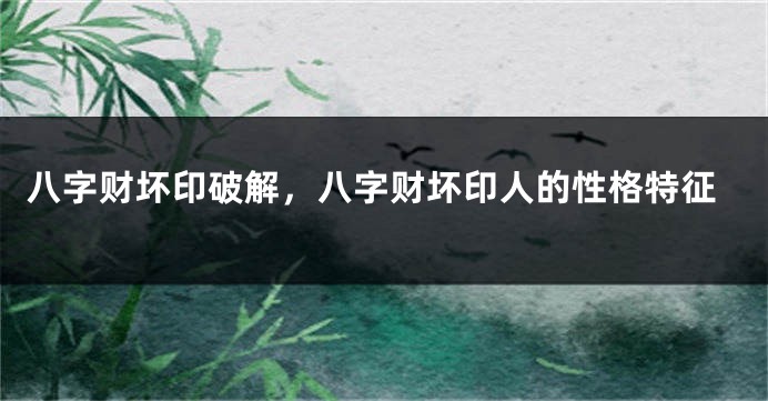 八字财坏印破解，八字财坏印人的性格特征