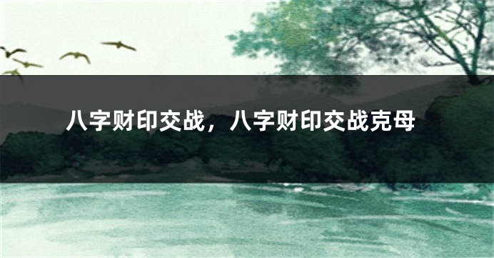 八字财印交战，八字财印交战克母