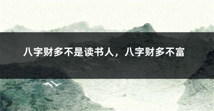 八字财多不是读书人，八字财多不富