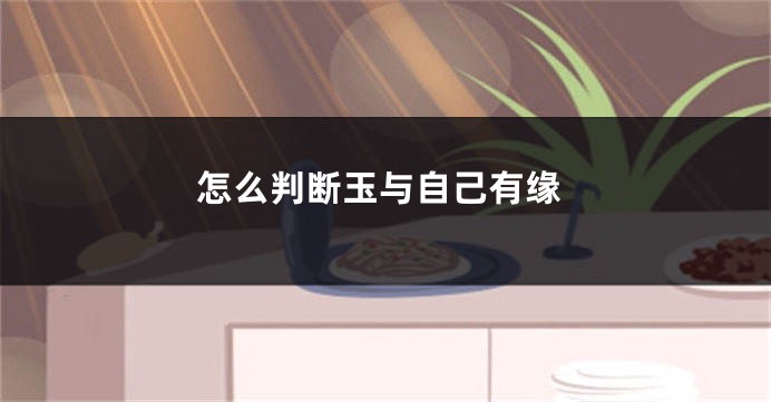 怎么判断玉与自己有缘