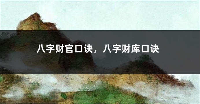 八字财官口诀，八字财库口诀