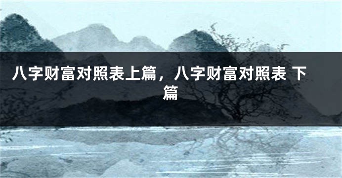 八字财富对照表上篇，八字财富对照表 下篇