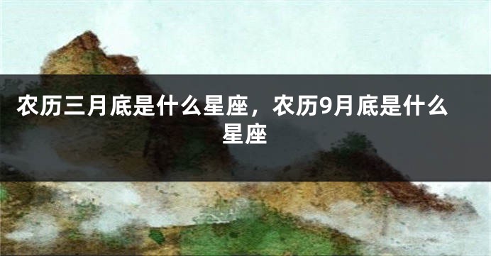 农历三月底是什么星座，农历9月底是什么星座