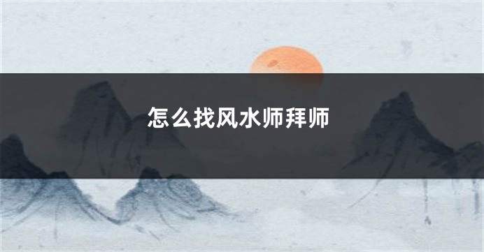 怎么找风水师拜师