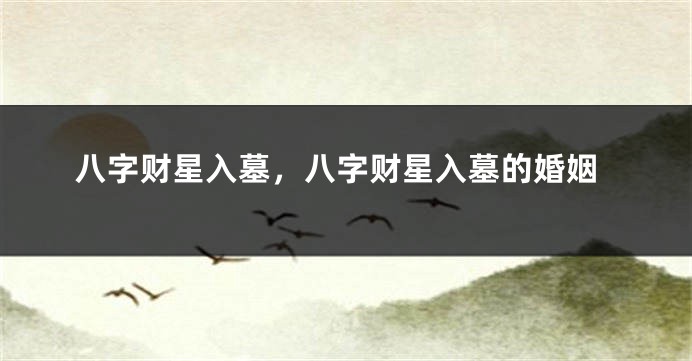 八字财星入墓，八字财星入墓的婚姻