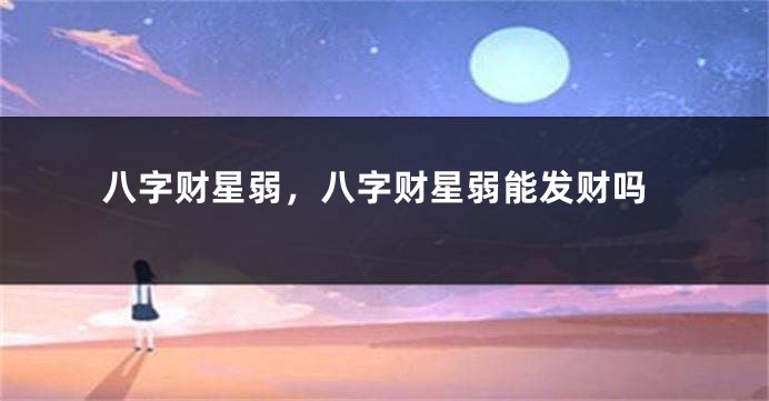 八字财星弱，八字财星弱能发财吗