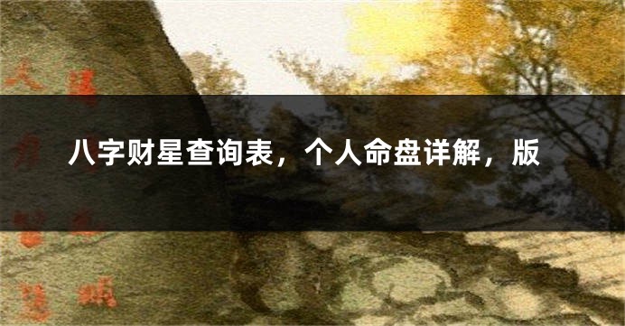 八字财星查询表，个人命盘详解，版