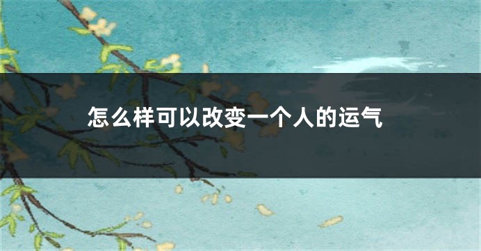 怎么样可以改变一个人的运气