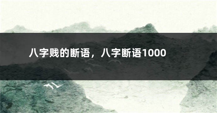 八字贱的断语，八字断语1000