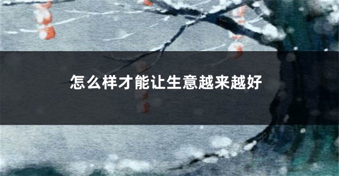 怎么样才能让生意越来越好