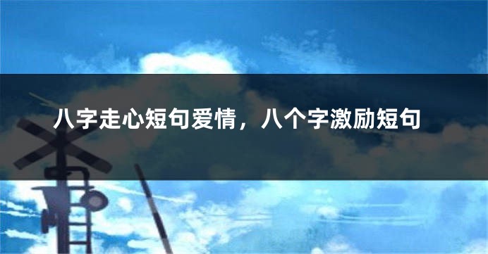 八字走心短句爱情，八个字激励短句