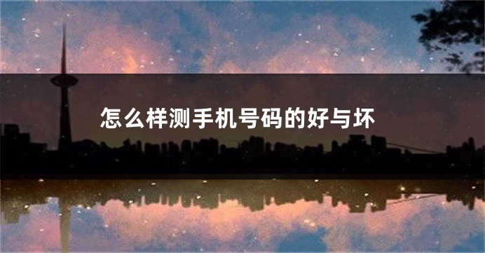 怎么样测手机号码的好与坏