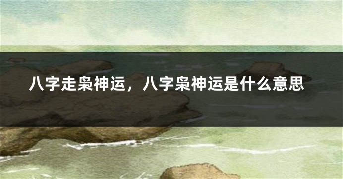 八字走枭神运，八字枭神运是什么意思
