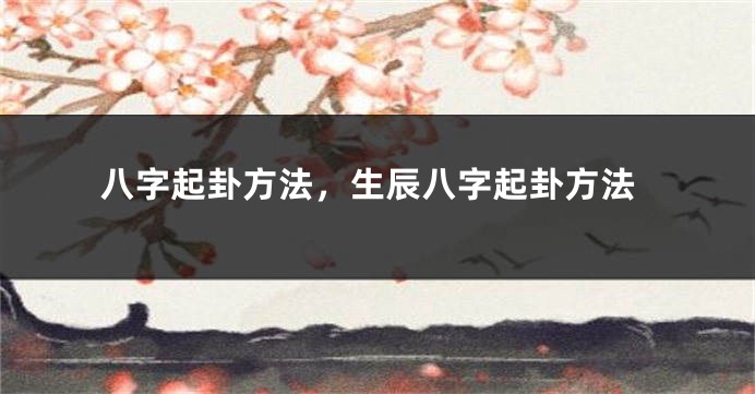 八字起卦方法，生辰八字起卦方法