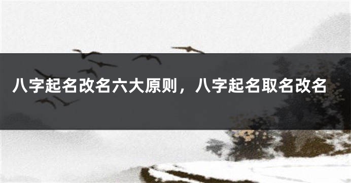 八字起名改名六大原则，八字起名取名改名