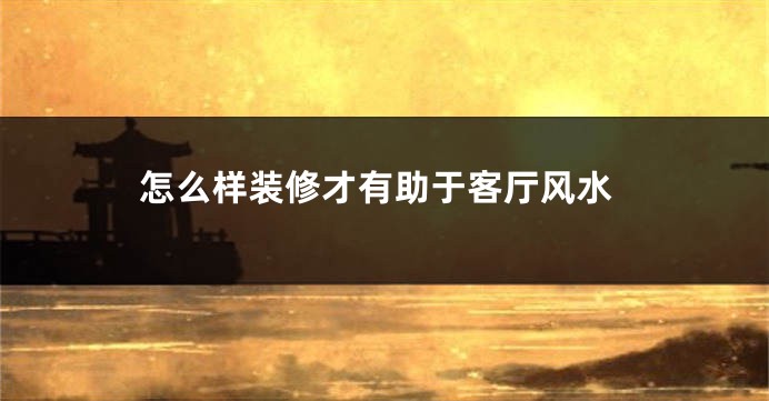 怎么样装修才有助于客厅风水