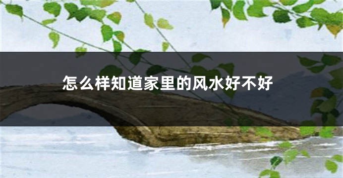 怎么样知道家里的风水好不好