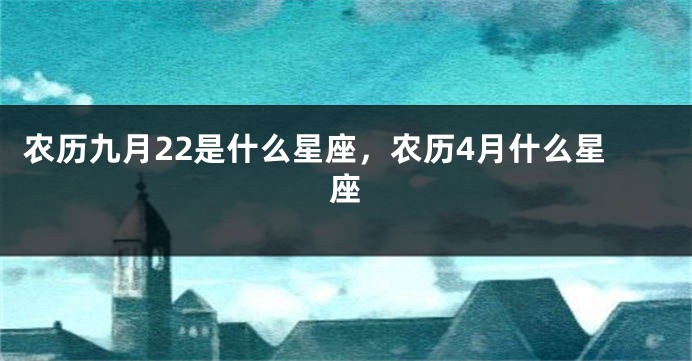 农历九月22是什么星座，农历4月什么星座