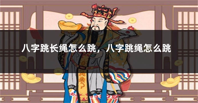 八字跳长绳怎么跳，八字跳绳怎么跳
