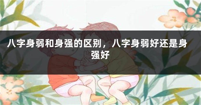 八字身弱和身强的区别，八字身弱好还是身强好