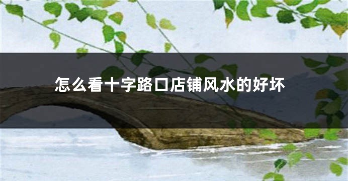 怎么看十字路口店铺风水的好坏