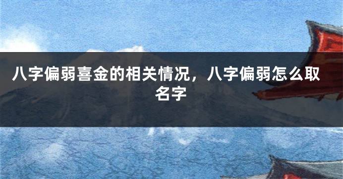八字偏弱喜金的相关情况，八字偏弱怎么取名字
