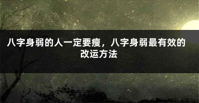 八字身弱的人一定要瘦，八字身弱最有效的改运方法