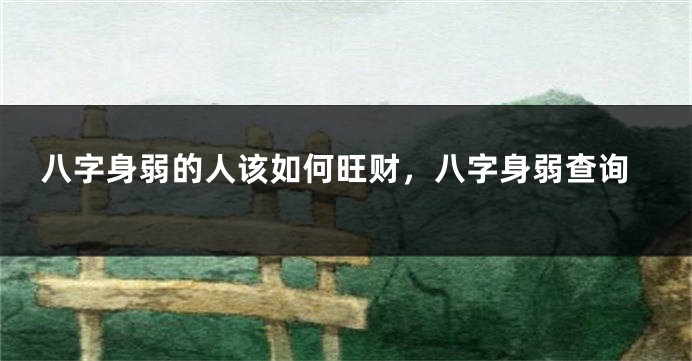 八字身弱的人该如何旺财，八字身弱查询
