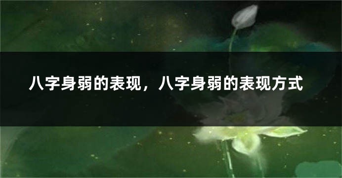 八字身弱的表现，八字身弱的表现方式
