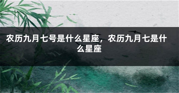 农历九月七号是什么星座，农历九月七是什么星座