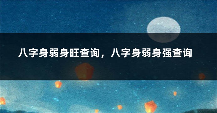 八字身弱身旺查询，八字身弱身强查询